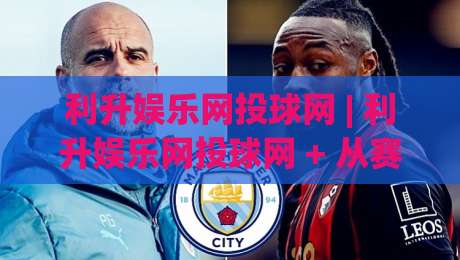 利升娱乐网投球网 | 利升娱乐网投球网 + 从赛事数据到互动体验的进阶路径 | 利升娱乐网投球网|最全手机信誉押球网水位精彩片段流畅代理1080P官网