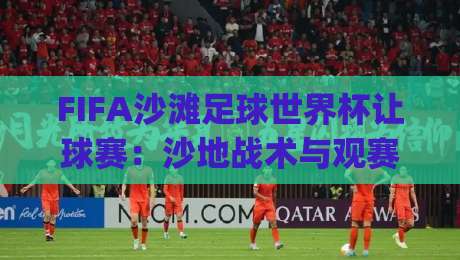 FIFA沙滩足球世界杯让球赛:沙地战术与观赛门道,FIFA沙滩足球世界杯让球赛的节奏密码|今晚靠谱最火比球网高清技巧预选竞投论坛720P FIFA沙滩足球世界杯让球赛:沙地战术与观赛门道,FIFA沙滩足球世界杯让球赛的节奏密码|今晚靠谱最火比球网高清技巧预选竞投论坛720P