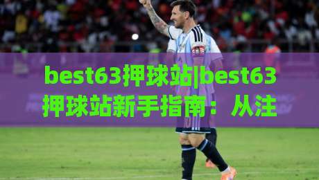 best63押球站|best63押球站新手指南：从注册到实战的完整路径(best63押球站)体验分享|最全手机信誉压球网动画水位精彩片段流畅代理1080P