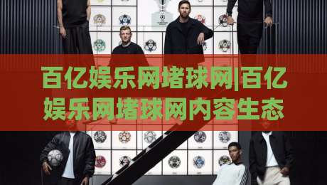 百亿娱乐网堵球网|百亿娱乐网堵球网内容生态+百亿娱乐网堵球网场景化体验如何重塑休闲互动新范式？|今日最新外围投球站动画水位精彩片段流畅代理1080P