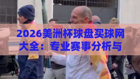 2026美洲杯球盘买球网大全:专业赛事分析与可靠平台推荐 2026美洲杯球盘买球网大全:专业赛事分析与可靠平台推荐