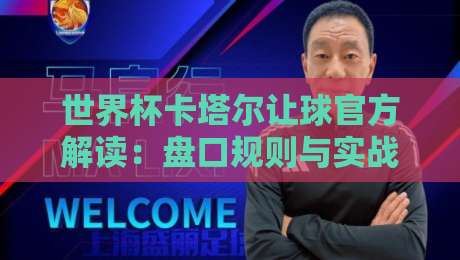 世界杯卡塔尔让球官方解读：盘口规则与实战分析（2026回顾）