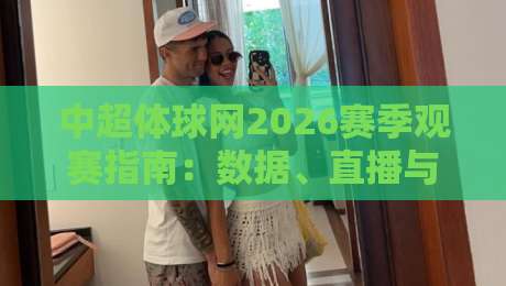 中超体球网2026赛季观赛指南：数据、直播与球迷互动全解析
