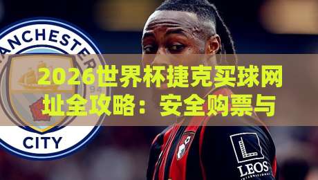 2026世界杯捷克买球网址全攻略：安全购票与观赛指南