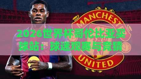 2026世界杯哥伦比亚买球站:球迷观赛与竞猜安全指南