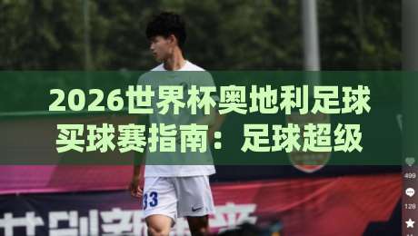 2026世界杯奥地利足球买球赛指南:足球超级联赛体育压球赛深度解析