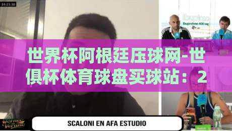 世界杯阿根廷压球网-世俱杯体育球盘买球站:2026年最新赛事投注指南