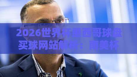 2026世界杯墨西哥球盘买球网站解析:南美杯体育让球策略指南