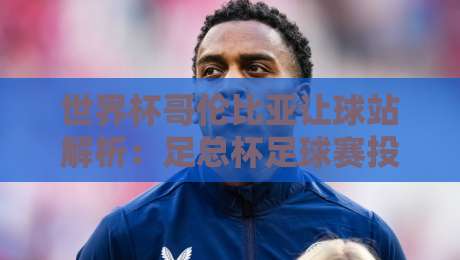 世界杯哥伦比亚让球站解析:足总杯足球赛投注策略