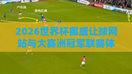2026世界杯挪威让球网站与大赛洲冠军联赛体育压球网全解析
