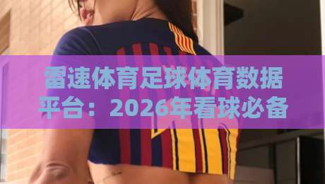 雷速体育足球体育数据平台:2026年看球必备神器