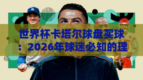 世界杯卡塔尔球盘买球:2026年球迷必知的理性观赛指南