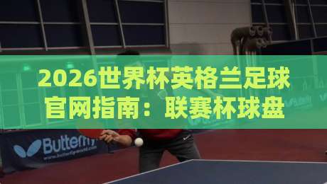 2026世界杯英格兰足球官网指南：联赛杯球盘网深度解析