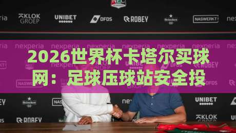 2026世界杯卡塔尔买球网:足球压球站安全投注全攻略