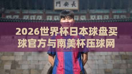 2026世界杯日本球盘买球官方与南美杯压球网全攻略
