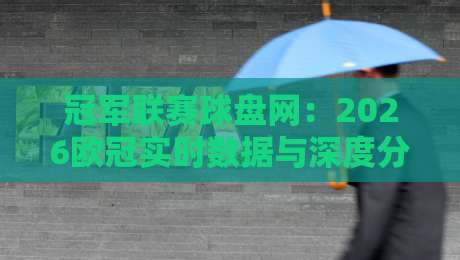 冠军联赛球盘网：2026欧冠实时数据与深度分析平台