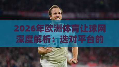 2026年欧洲体育让球网深度解析：选对平台的关键要点