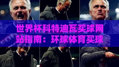 世界杯科特迪瓦买球网站指南：环球体育买球策略与足球体育分析