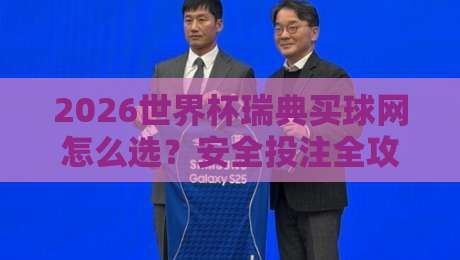 2026世界杯瑞典买球网怎么选？安全投注全攻略
