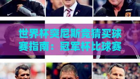 世界杯突尼斯竞猜买球赛指南：冠军杯比球赛深度分析2026