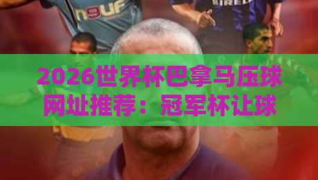2026世界杯巴拿马压球网址推荐：冠军杯让球赛深度解析