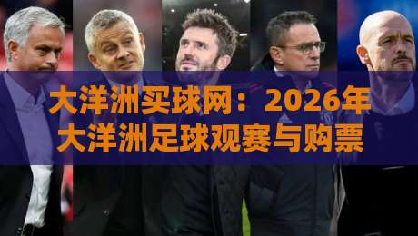 大洋洲买球网:2026年大洋洲足球观赛与购票完全指南 大洋洲买球网:2026年大洋洲足球观赛与购票完全指南