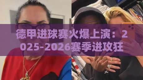 德甲进球赛火爆上演：2025-2026赛季进攻狂潮深度解析