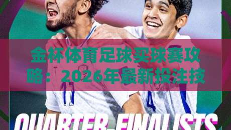 金杯体育足球买球赛攻略：2026年最新投注技巧与安全平台推荐