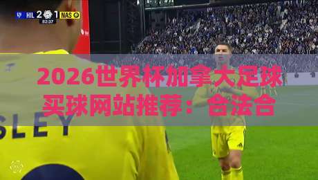 2026世界杯加拿大足球买球网站推荐:合法合规投注指南 2026世界杯加拿大足球买球网站推荐:合法合规投注指南