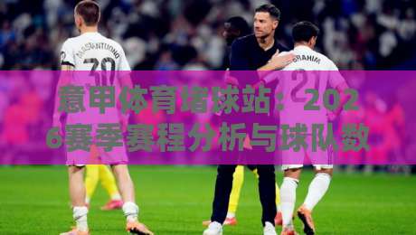 意甲体育堵球站：2026赛季赛程分析与球队数据解读