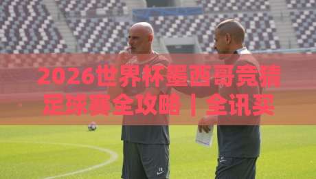 2026世界杯墨西哥竞猜足球赛全攻略｜全讯买球足球体育指南