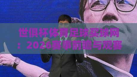 世俱杯体育足球买球网：2026赛事前瞻与观赛攻略