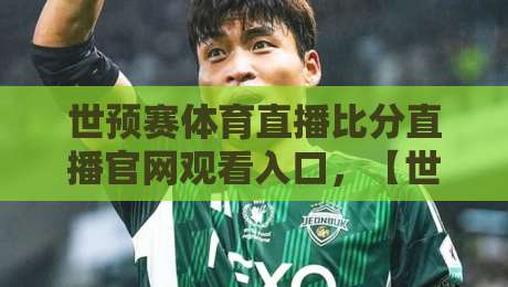 世预赛体育直播比分直播官网观看入口,【世预赛体育直播比分直播官网观看入口】2026终极指南:四招避开假站直达真直播 世预赛体育直播比分直播官网观看入口,【世预赛体育直播比分直播官网观看入口】2026终极指南:四招避开假站直达真直播