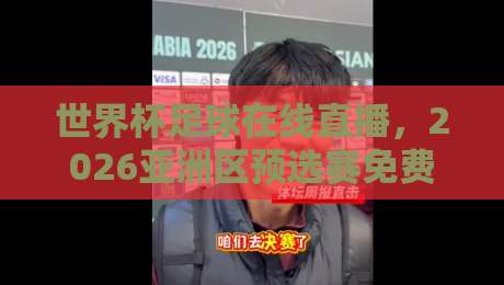 世界杯足球在线直播,2026亚洲区预选赛免费高清观看直播全攻略! 世界杯足球在线直播,2026亚洲区预选赛免费高清观看直播全攻略!