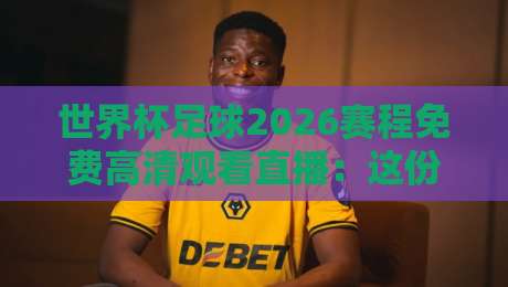 世界杯足球2026赛程免费高清观看直播:这份观赛指南让你不错过任何一场!