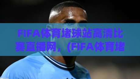FIFA体育堵球站高清比赛直播网,(FIFA体育堵球站),2026年观赛新选择,体验4K超清无延迟直播 FIFA体育堵球站高清比赛直播网,(FIFA体育堵球站),2026年观赛新选择,体验4K超清无延迟直播