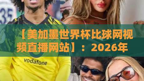 【美加墨世界杯比球网视频直播网站】:2026年球迷必备的观赛神器 【美加墨世界杯比球网视频直播网站】:2026年球迷必备的观赛神器