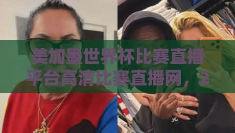 美加墨世界杯比赛直播平台高清比赛直播网，2026年观赛终极指南！