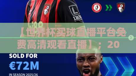 【世界杯买球直播平台免费高清观看直播】；2026年球迷必看：世界杯买球直播平台免费高清观看直播的五大真相