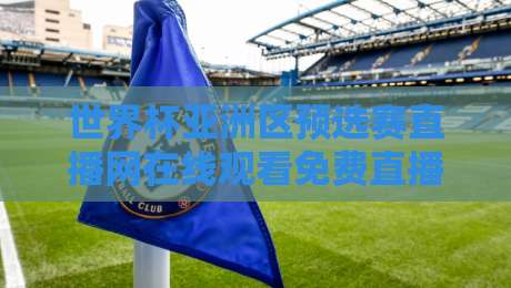 世界杯亚洲区预选赛直播网在线观看免费直播站，2026年球迷必备指南！