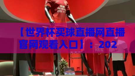 【世界杯买球直播网直播官网观看入口】：2026年观赛必备指南