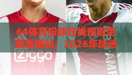 64体育投球在线观看免费直播站：2026年球迷必备的高清观赛新选择