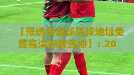 【预选赛足球买球地址免费高清观看直播】: 2026年最佳观赛平台全解析