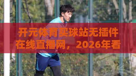 开元体育买球站无插件在线直播网，2026年看球新姿势？