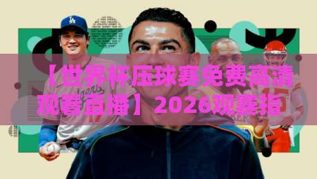 【世界杯压球赛免费高清观看直播】2026观赛指南：哪儿能免费看？怎么压球不踩坑？