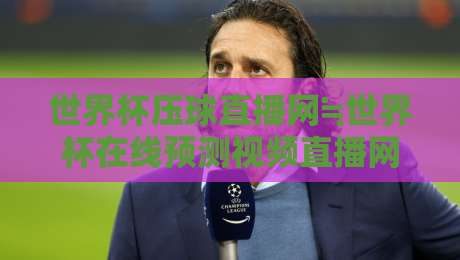 世界杯压球直播网≒世界杯在线预测视频直播网站:2026年球迷必看的五大观赛与预测神器 世界杯压球直播网≒世界杯在线预测视频直播网站:2026年球迷必看的五大观赛与预测神器