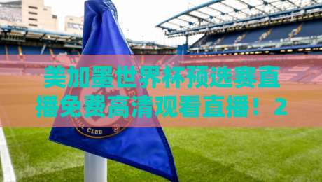 美加墨世界杯预选赛直播免费高清观看直播!2026年最全观赛指南来了 美加墨世界杯预选赛直播免费高清观看直播!2026年最全观赛指南来了
