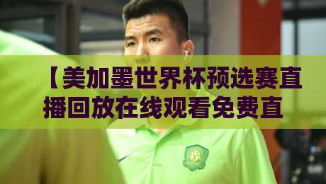 【美加墨世界杯预选赛直播回放在线观看免费直播站】—— 2026年球迷必备的观赛指南