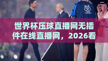 世界杯压球直播网无插件在线直播网，2026看球新选择！