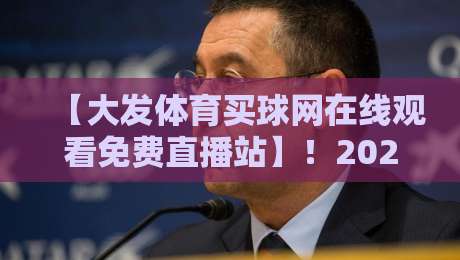 【大发体育买球网在线观看免费直播站】！2026年最新观赛指南与避坑技巧